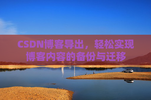 CSDN博客导出，轻松实现博客内容的备份与迁移