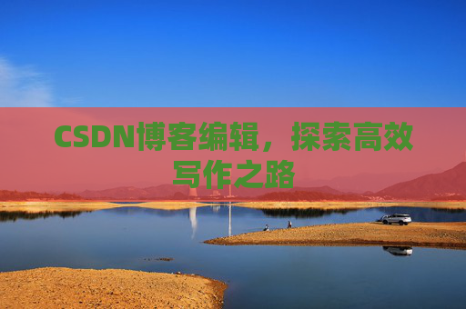 CSDN博客编辑，探索高效写作之路