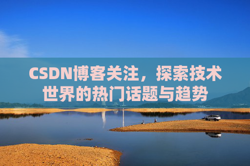 CSDN博客关注，探索技术世界的热门话题与趋势